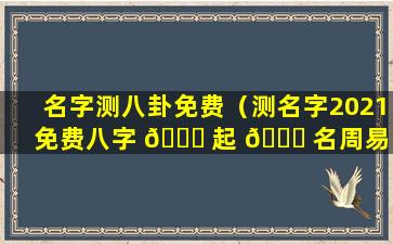 名字测八卦免费（测名字2021免费八字 🐒 起 🐕 名周易）